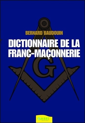 Dictionnaire de la franc-maçonnerie. Tout savoir sur la Franc-Maçonnerie au quotidien