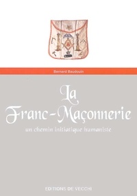 Bernard Baudouin - La Franc-Maconnerie. Un Chemin Initiatique Humaniste.