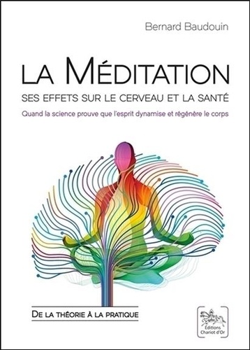 Bernard Baudouin - La méditation : ses effets sur le cerveau et la santé - Quand la science prouve que l'esprit dynamise et régénère le corps : de la théorie à la pratique.