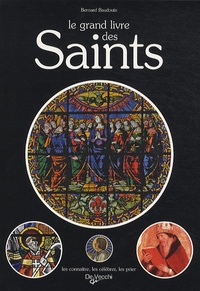 Bernard Baudouin - Le grand livre des saints - Anthologie de la sainteté dans la chrétienté, Tous les saints de l'Eglise de Rome, leurs peuvres, leurs bienfaits.