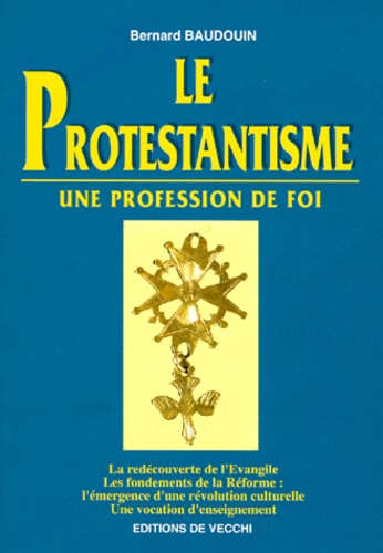 Bernard Baudouin - Le Protestantisme. Une Profession De Foi.