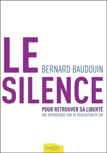 Bernard Baudouin - Le silence pour retrouver sa liberté - Une authentique voie de réalisation de soi.