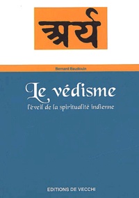 Bernard Baudouin - Le Vedisme. L'Eveil De La Spiritualite Indienne.