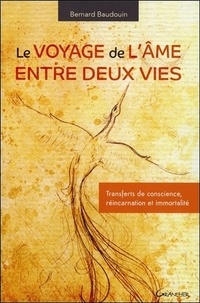 Bernard Baudouin - Le voyage de l'âme entre deux vies - Transferts de conscience, réincarnation et immortalité.