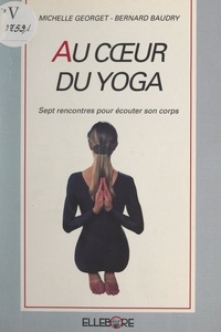 Bernard Baudry et Michelle Georget - Au cœur du yoga - Sept rencontres pour écouter son corps.