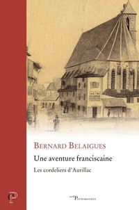 Bernard Belaigues - Une aventure franciscaine - Les Cordeliers d'Aurillac.