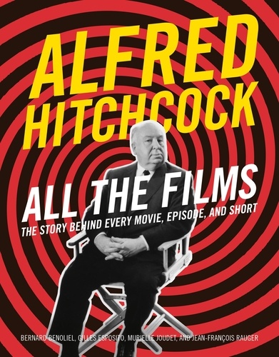 Bernard Benoliel et Gilles Esposito - Alfred Hitchcock All the Films - The Story Behind Every Movie, Episode, and Short.