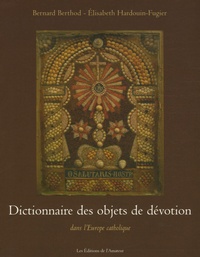 Bernard Berthod et Elisabeth Hardouin-Fugier - Dictionnaire des objets de dévotion - Dans l'Europe catholique.