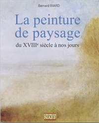 Bernard Biard - La peinture de paysage du XVIIIe siècle à nos jours.