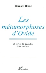 Bernard Blanc - Les Métamorphoses d'Ovide - Un vivier de légendes et de mythes.