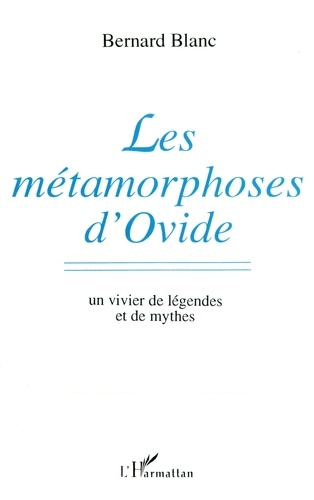 Bernard Blanc - Les Métamorphoses d'Ovide - Un vivier de légendes et de mythes.