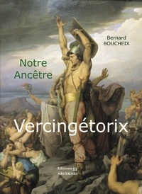 Bernard Boucheix - Notre ancêtre VERCINGÉTORIX.