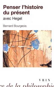 Bernard Bourgeois - Penser l'histoire du présent avec Hegel.