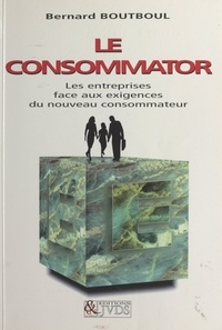 Bernard Boutboul - LE CONSOMMATOR. - Les entreprises face aux exigences du nouveau consommateur.