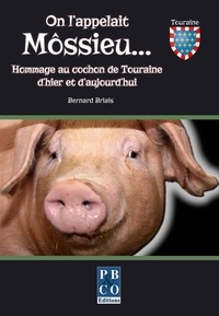 Bernard Briais - On l'appelait Môssieu... - Hommage au cochon de Touraine d'hier et d'aujourdhui.