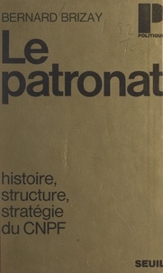 Bernard Brizay et Jacques Julliard - Le patronat - Histoire, structure, stratégie du CNPF.