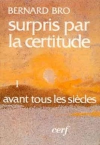 Bernard Bro - Surpris Par La Certitude. Tome 1, Avant Tous Les Siecles.