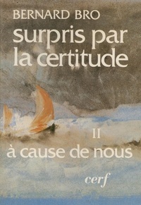 Bernard Bro - Surpris Par La Certitude. Tome 2, A Cause De Nous.