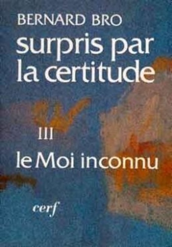 Bernard Bro - Surpris Par La Certitude. Tome 3, Le Moi Inconnu.