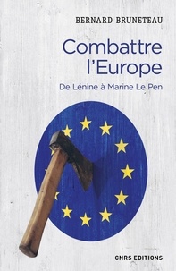 Bernard Bruneteau - Combattre l'Europe - De Lenine à Marine Le Pen.