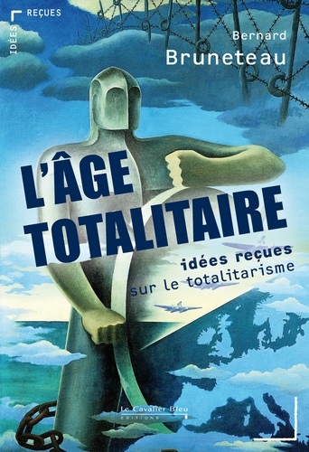 Bernard Bruneteau - L'âge totalitaire - Idées reçues sur le totalitarisme.