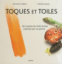 Bernard Cadène et Michel Sarran - Toques et Toiles - 60 recettes de chefs étoilés inspirées par un peintre.