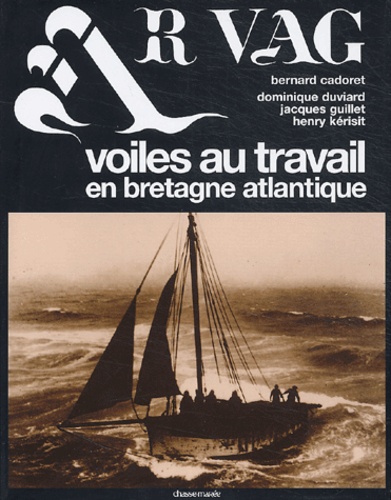 Bernard Cadoret et Dominique Duviard - Ar Vag, Voiles au travail en Bretagne atlantique - Tome 1.
