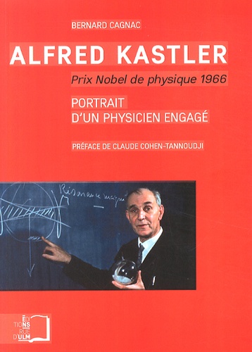 Bernard Cagnac - Alfred Kastler Prix Nobel de physique 1966 - Portrait d'un physicien engagé.