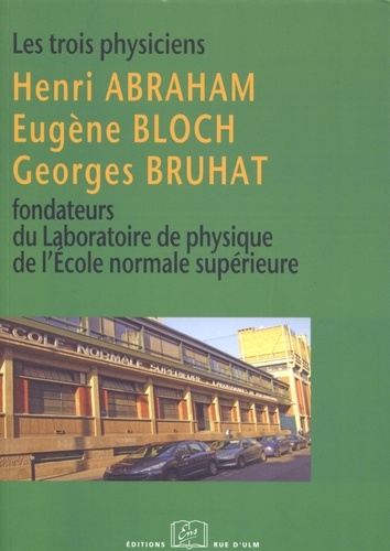 Les Trois Physiciens. Henri Abraham, Eugène Bloch, Georges Bruhat, fondateurs du Laboratoire de physique de l’École normale supérieure