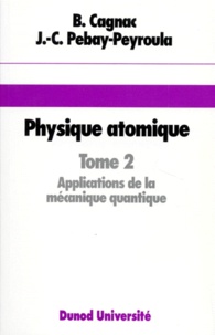 Bernard Cagnac et Jean-Claude Pebay-Péroula - Physique atomique - Tome 2, Introduction à la physique quantique et structure de l'édifice atomique, Applications à la mécanique quantique, 2ème édition.