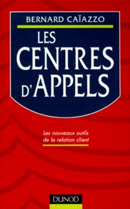 Bernard Caïazzo - Les Centres D'Appels. Les Nouveaux Outils De La Relation Client.