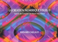 La Creation Numerique Visuelle. Aspects Du Computer Art Depuis Ses Origines