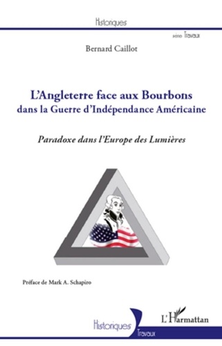 Bernard Caillot - L'Angleterre face aux Bourbons dans la Guerre d'Indépendance Américaine - Paradoxe dans l'Europe des Lumières.