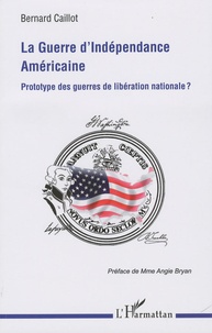 Bernard Caillot - La Guerre d'indépendance américaine - Prototype des guerres de libération nationale ?.
