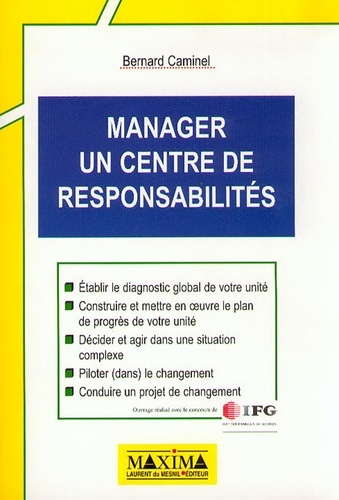 Bernard Caminel - Manager Un Centre De Responsabilites. Etablir Le Diagnostic Global De Votre Unite, Construire Et Mettre En Oeuvre Le Plan De Progres De Votre Unite, Decider Et Agir Dans Une Situation Complexe, Piloter (Dans) Le Changement, Conduire Un Projet De Changemen.