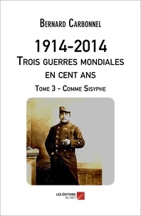 Bernard Carbonnel - 1914-2014. Trois guerres mondiales en 100 ans. Tome 3 - Comme Sysiphe - Tome 3 - Comme Sysiphe.