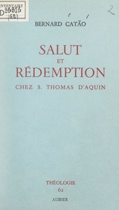 Bernard Catão et  Faculté de théologie de Lyon-F - Salut et rédemption chez S. Thomas d'Aquin - L'acte sauveur du Christ.