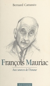Bernard Cattanéo - François Mauriac - Aux sources de l'amour.