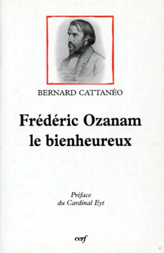 Bernard Cattanéo - Frederic Ozanam. Le Bienheureux.