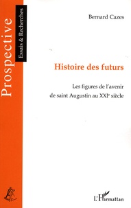 Bernard Cazes - Histoire des futurs - Les figures de l'avenir de Saint-Augustin au XXIe siècle.