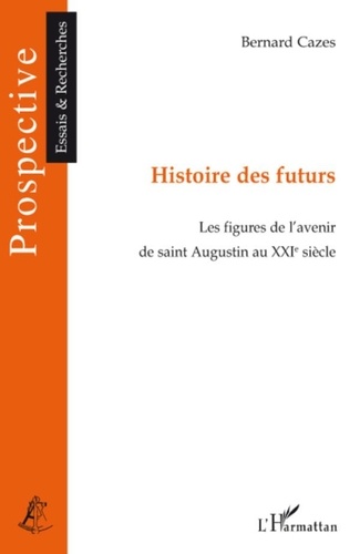 Bernard Cazes - Histoire des futurs - Les figures de l'avenir de Saint-Augustin au XXIe siècle.