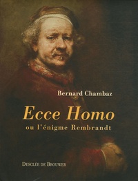 Bernard Chambaz - Ecce Homo - Ou l'énigme Rembrandt.