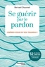 Bernard Chaumeil - Se guérir par le pardon - Libérez-vous de vos traumas.