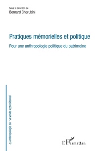 Bernard Cherubini - Pratiques mémorielles et politique - Pour une anthropologie politique du patrimoine.