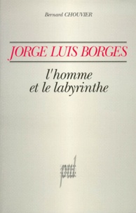 Bernard Chouvier - JORGE LUIS BORGES. - L'homme et le labyrinthe.