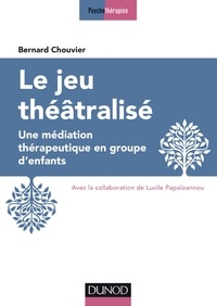 Bernard Chouvier - Le jeu théâtralisé - Une médiation thérapeutique en groupe d'enfants.