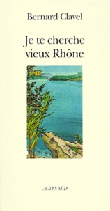 Bernard Clavel - Je Te Cherche Vieux Rhone Ou Les Metaphores D'Un Dieu.