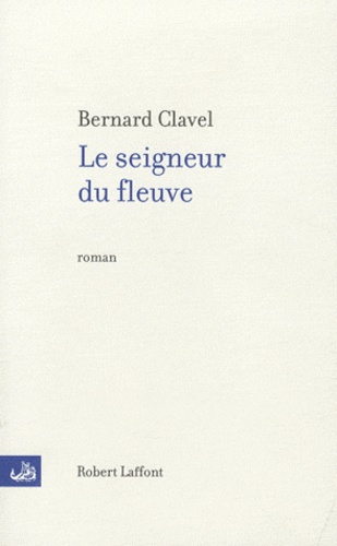 Bernard Clavel - Le seigneur du fleuve.