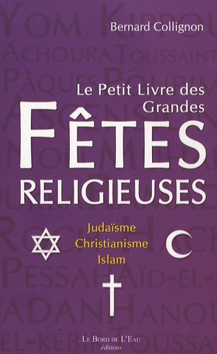 Bernard Collignon - Le petit livre des grandes fêtes religieuses - Judaïsme, christianisme, islam.