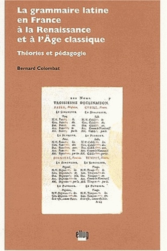 Bernard Colombat - La grammaire latine en France à la Renaissance et à l'Age classique - Théories et pédagogie.